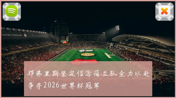邓弗里斯坚定信念荷兰队全力以赴争夺2026世界杯冠军