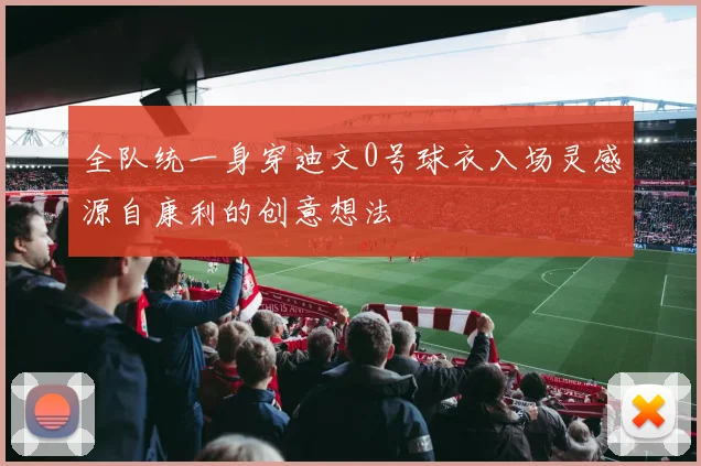 全队统一身穿迪文0号球衣入场灵感源自康利的创意想法