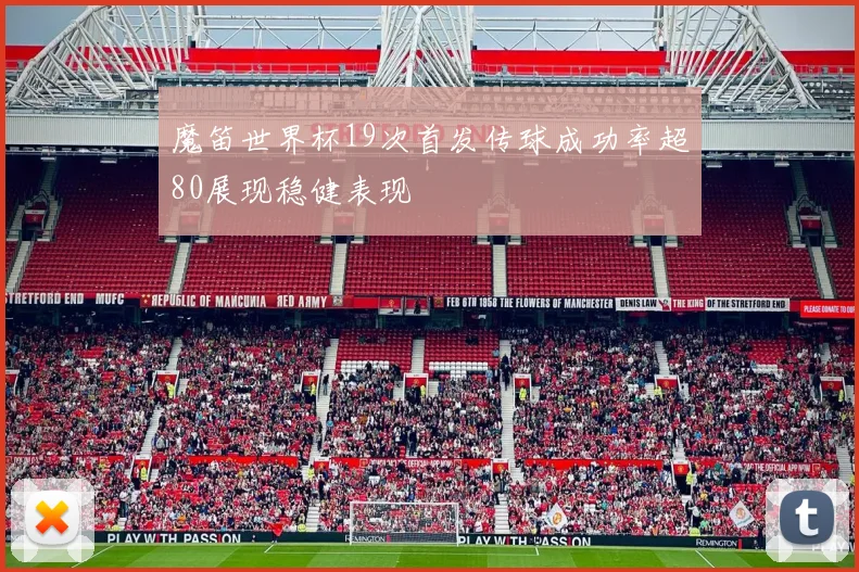 魔笛世界杯19次首发传球成功率超80展现稳健表现