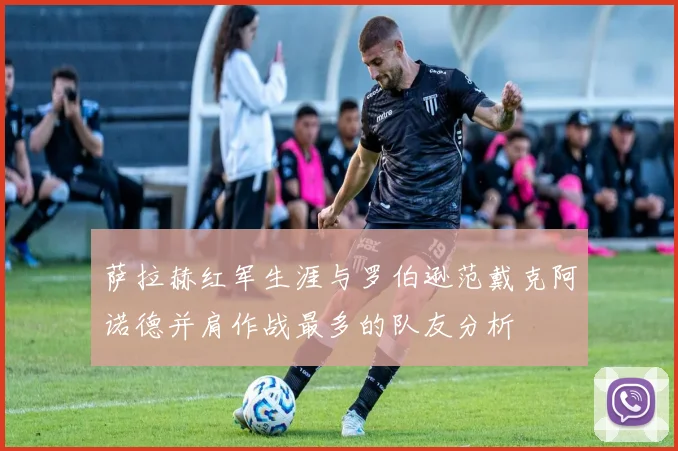 萨拉赫红军生涯与罗伯逊范戴克阿诺德并肩作战最多的队友分析