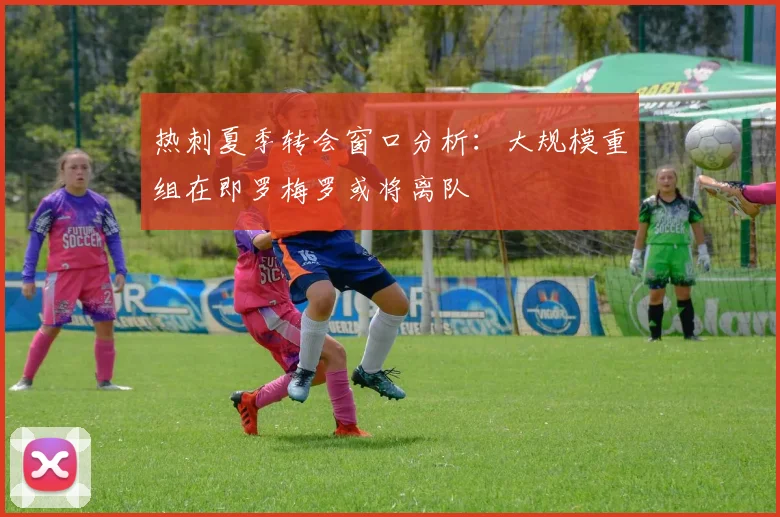 热刺夏季转会窗口分析：大规模重组在即罗梅罗或将离队