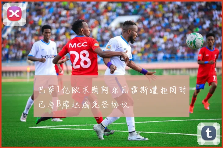 巴萨1亿欧求购阿尔瓦雷斯遭拒同时已与B席达成免签协议