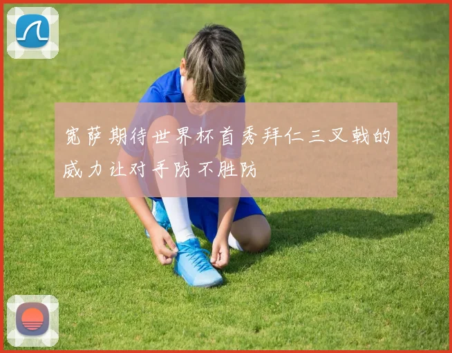 宽萨期待世界杯首秀拜仁三叉戟的威力让对手防不胜防